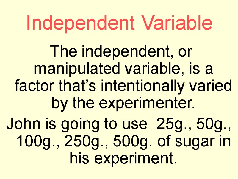 Independent Variable  The independent, or manipulated variable, is a factor that’s intentionally varied